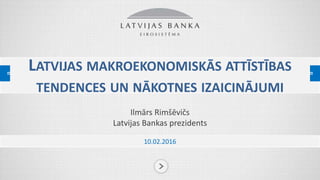 PREZENTĀCIJAS NOSAUKUMS
Ilmārs Rimšēvičs
Latvijas Bankas prezidents
LATVIJAS MAKROEKONOMISKĀS ATTĪSTĪBAS
TENDENCES UN NĀKOTNES IZAICINĀJUMI
10.02.2016
 