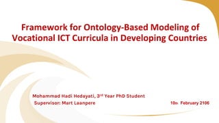 Framework for Ontology-Based Modeling of
Vocational ICT Curricula in Developing Countries
Mohammad Hadi Hedayati, 3rd Year PhD Student
Supervisor: Mart Laanpere 10th February 2106
 