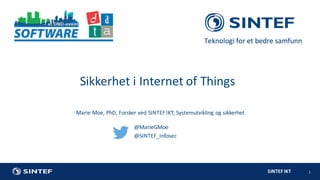SINTEF	IKT 1
Marie	Moe,	PhD,	Forsker	ved	SINTEF	IKT,	Systemutvikling	og	sikkerhet
Sikkerhet	i	Internet of Things
@MarieGMoe
@SINTEF_Infosec
 