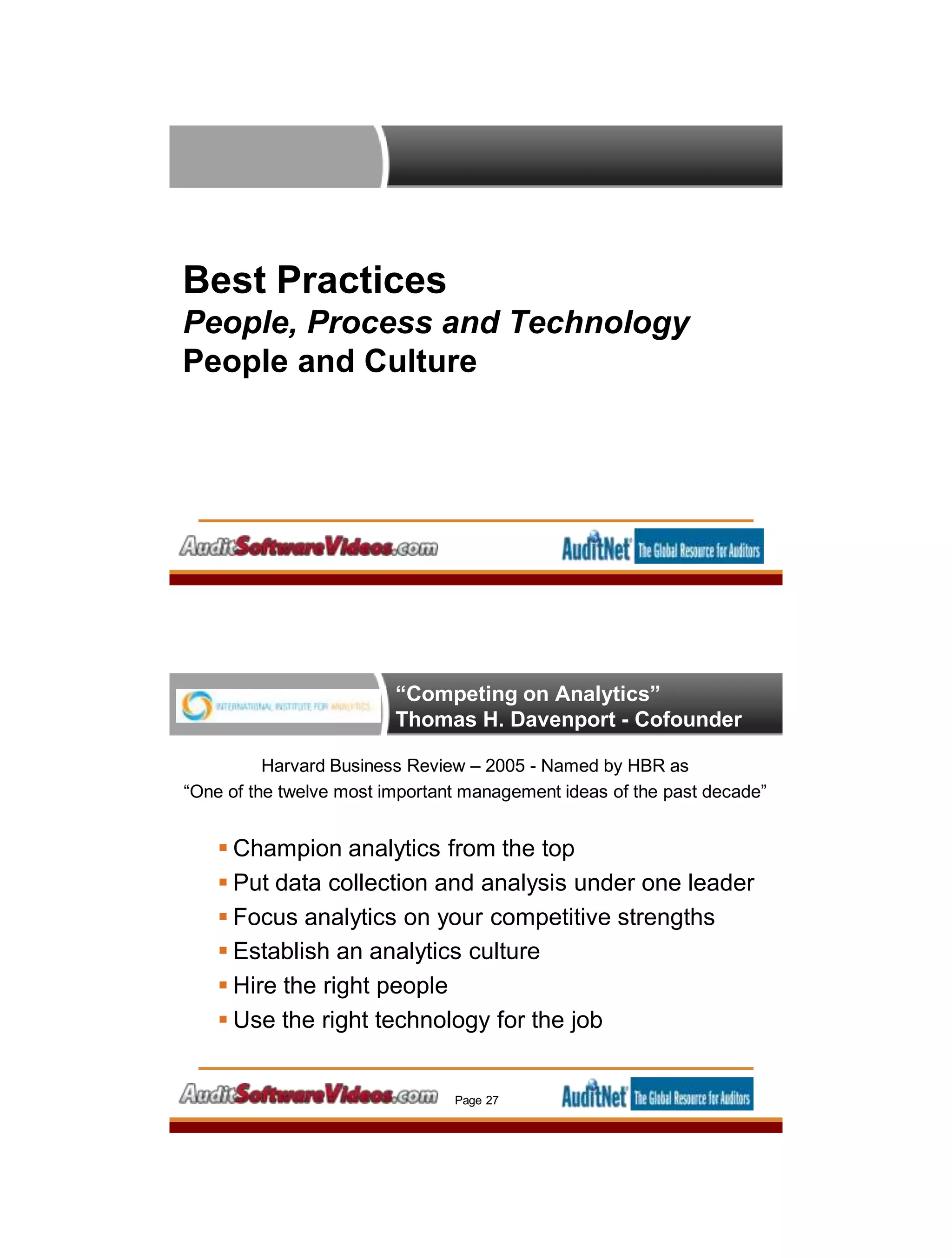 Best Practices
People, Process and Technology
People and Culture
“Competing on Analytics”
Thomas H. Davenport - Cofounder
Harvard Business Review – 2005 - Named by HBR as
“One of the twelve most important management ideas of the past decade”
 Champion analytics from the top
 Put data collection and analysis under one leader
 Focus analytics on your competitive strengths
 Establish an analytics culture
 Hire the right people
 Use the right technology for the job
Page 27
 