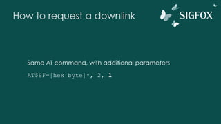 How to request a downlink
Same AT command, with additional parameters
AT$SF=[hex byte]*, 2, 1
 