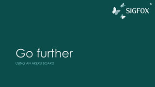 Go further
USING AN AKERU BOARD
 