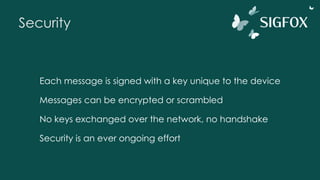 Security
Each message is signed with a key unique to the device
Messages can be encrypted or scrambled
No keys exchanged over the network, no handshake
Security is an ever ongoing effort
 