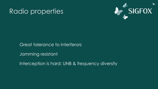 Radio properties
Great tolerance to interferors
Jamming resistant
Interception is hard: UNB & frequency diversity
 