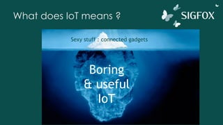 What does IoT means ?
Sexy stuff : connected gadgets
Boring
& useful
IoT
 