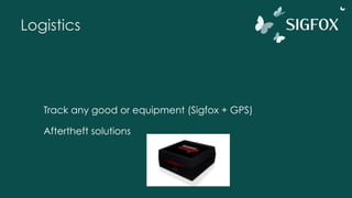 Logistics
Track any good or equipment (Sigfox + GPS)
Aftertheft solutions
 