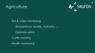 Agriculture
Soil & crops monitoring
Temperature, acidity, humidity, …
Optimize yields
Cattle tracking
Health monitoring
 