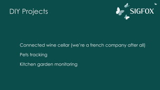 DIY Projects
Connected wine cellar (we’re a french company after all)
Pets tracking
Kitchen garden monitoring
 