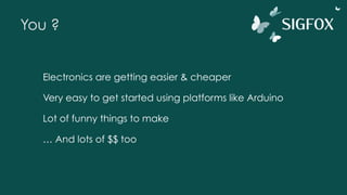 You ?
Electronics are getting easier & cheaper
Very easy to get started using platforms like Arduino
Lot of funny things to make
… And lots of $$ too
 