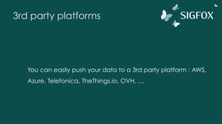 3rd party platforms
You can easily push your data to a 3rd party platform : AWS,
Azure, Telefonica, TheThings.io, OVH, …
 