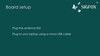 Board setup
Plug the antenna first
Plug to your laptop using a micro USB cable
 