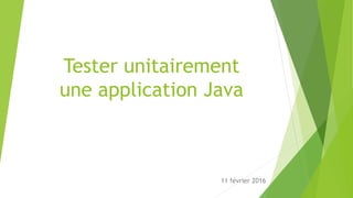 Tester unitairement
une application Java
11 février 2016
 