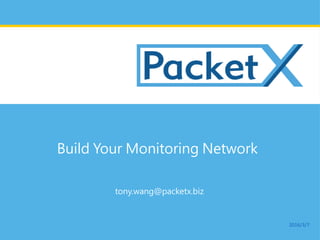 Build Your Monitoring Network
tony.wang@packetx.biz
2016/3/7
 