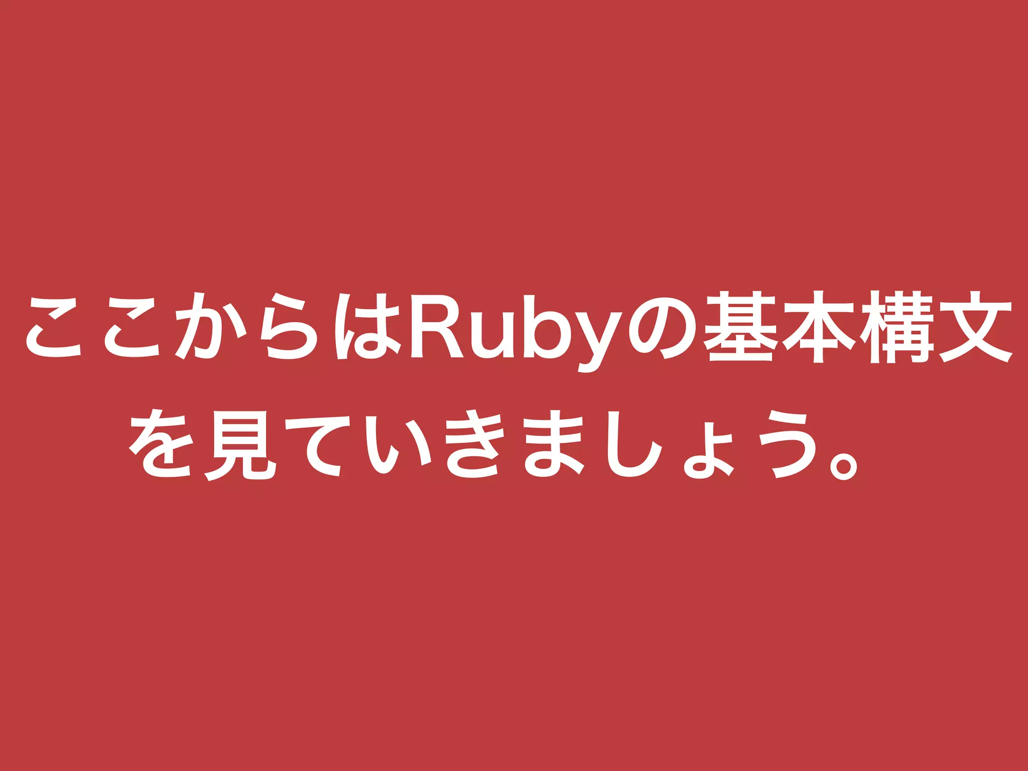 ここからはRubyの基本構文
を見ていきましょう。
 