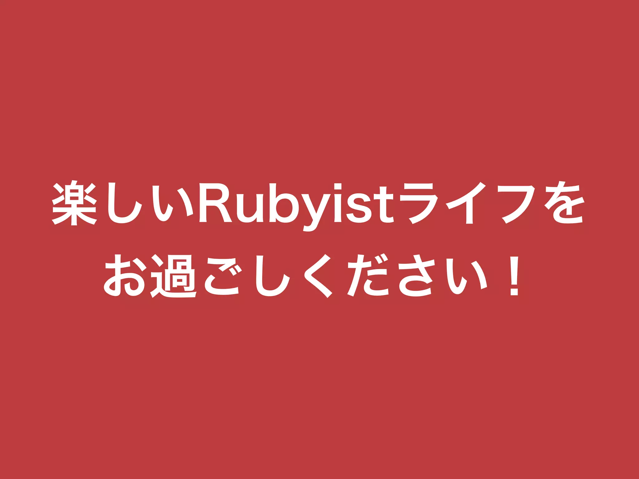 楽しいRubyistライフを
お過ごしください！
 