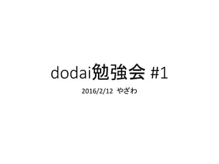 dodai勉強会 #1
2016/2/12 やざわ
 