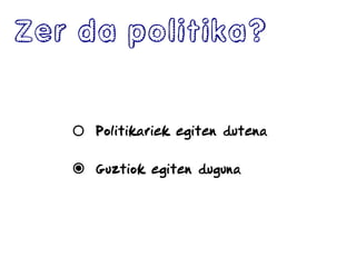 Zer da politika?
Politikariek egiten dutena
Guztiok egiten duguna
 