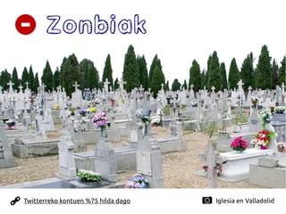 Zonbiak
Twitterreko kontuen %75 hilda dago Iglesia en Valladolid
 