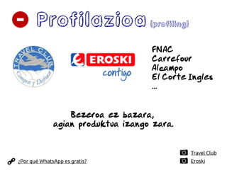 Profilazioa(profiling)
Bezeroa ez bazara,
agian produktua izango zara.
Travel Club
¿Por qué WhatsApp es gratis? Eroski
FNAC
Carrefour
Alcampo
El Corte Ingles
...
 