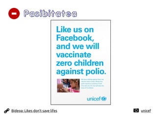 Pasibitatea
unicef
Bideoa: Likes don't save lifes
 