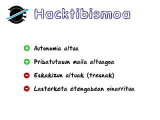 Hacktibismoa
Autonomia altua
Pribatutasun maila altuagoa
Eskakizun altuak (tresnak)
Lasterketa etengabean oinarritua
 