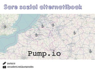 Sare sozial alternatiboak
Pump.io
cercademi.net/pumpnodes
pump.io
 