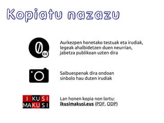 Aurkezpen honetako testuak eta irudiak,
legeak ahalbidetzen duen neurrian,
jabetza publikoan uzten dira
Salbuespenak dira ondoan
sinbolo hau duten irudiak
Lan honen kopia non lortu:
ikusimakusi.eus (PDF, ODP)
Kopiatu nazazu
 