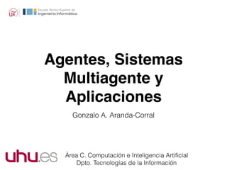 Agentes, Sistemas
Multiagente y
Aplicaciones
Área C. Computación e Inteligencia Artiﬁcial
Dpto. Tecnologías de la Información
Gonzalo A. Aranda-Corral
 