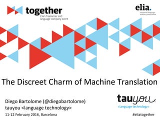 #eliatogether
The Discreet Charm of Machine Translation
Diego Bartolome (@diegobartolome)
tauyou <language technology>
Insert your logo here
11-12 February 2016, Barcelona
 