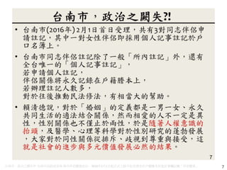 台南市，政治之闕失?! 台南市民政局宣佈 南市伴侶關係註記。2016年2月1日起正式上路可依其請求於戶籍謄本其他記事欄記載「伴侶關係」。 7
 