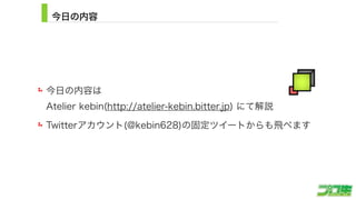 今日の内容
今日の内容は 
Atelier kebin(http://atelier-kebin.bitter.jp) にて解説
Twitterアカウント(@kebin628)の固定ツイートからも飛べます
5
 
