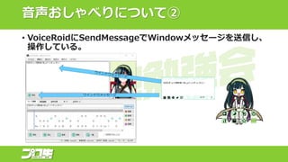 音声おしゃべりについて②
• VoiceRoidにSendMessageでWindowメッセージを送信し、
操作している。
ウインドウメッセージ
 