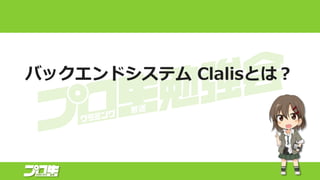 バックエンドシステム Clalisとは？
 