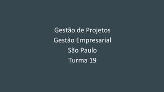 Gestão de Projetos
Gestão Empresarial
São Paulo
Turma 19
 