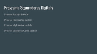 Programa Seguradoras Digitais
Projeto: Autc@r Mobile
Projeto: Homec@re mobile
Projeto: Mylifec@re mobile
Projeto: EnterpriseC@re Mobile
 