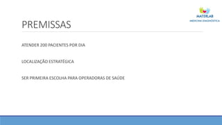 PREMISSAS
ATENDER 200 PACIENTES POR DIA
LOCALIZAÇÃO ESTRATÉGICA
SER PRIMEIRA ESCOLHA PARA OPERADORAS DE SAÚDE
 