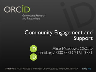 orcid.orgContact Info: p. +1-301-922-9062 a. 10411 Motor City Drive, Suite 750, Bethesda, MD 20817 USA
Community Engagement and
Support
Alice Meadows, ORCID
orcid.org/0000-0003-2161-3781
 