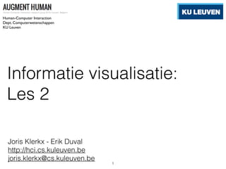 Informatie visualisatie:
Les 2
Joris Klerkx - Erik Duval
http://hci.cs.kuleuven.be
joris.klerkx@cs.kuleuven.be
Human-Computer Interaction
Dept. Computerwetenschappen
KU Leuven
1
 