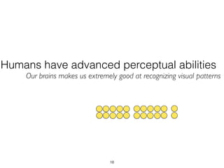 Humans have advanced perceptual abilities
Our brains makes us extremely good at recognizing visual patterns
10
 