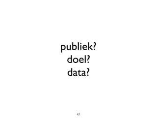 publiek?
doel?
data?
42
 