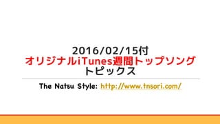 2016/02/15付
オリジナルiTunes週間トップソング
トピックス
The Natsu Style: http://www.tnsori.com/
 