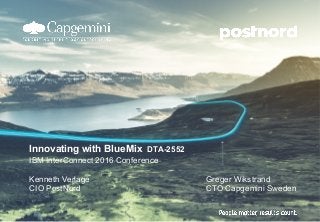 Innovating with BlueMix DTA-2552
IBM InterConnect 2016 Conference
Kenneth Verlage
CIO PostNord
Greger Wikstrand
CTO Capgemini Sweden
 