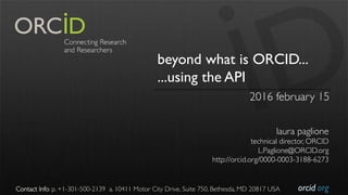 orcid.org
beyond what is ORCID...
...using the API
2016 february 15
laura paglione
technical director, ORCID
L.Paglione@ORCID.org
http://orcid.org/0000-0003-3188-6273
Contact Info: p. +1-301-500-2139 a. 10411 Motor City Drive, Suite 750, Bethesda, MD 20817 USA
 