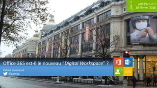 aOS Paris n°1
16 février 2016
Office 365 est-il le nouveau “Digital Workspace” ?
Patrick Guimonet
@patricg
 