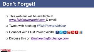 #FluidPowerWebinar
q  This webinar will be available at
www.fluidpowerworld.com & email
q  Tweet with hashtag #FluidPowerWebinar
q  Connect with Fluid Power World
q  Discuss this on EngineeringExchange.com
Don’t Forget!
 