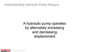#FluidPowerWebinar
A hydraulic pump operates
by alternately increasing
and decreasing
displacement
Understanding Hydraulic Pump Designs
 