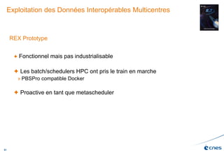 51
Exploitation des Données Interopérables Multicentres
Euclid
REX Prototype
 Fonctionnel mais pas industrialisable
 Les batch/schedulers HPC ont pris le train en marche
» PBSPro compatible Docker
 Proactive en tant que metascheduler
 