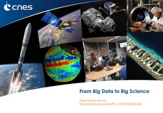1
From Big Data to Big Science
Pierre-Marie Brunet,
Responsable du pôle HPC, CNES DSI/DV/AR
 