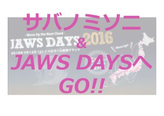 サバノミソニ
&
JAWS  DAYSへ
GO!!
 