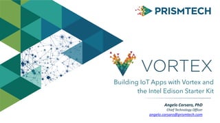 Building IoT Apps with Vortex and
the Intel Edison Starter Kit
Angelo	Corsaro,	PhD	
Chief	Technology	Officer	
angelo.corsaro@prismtech.com
 